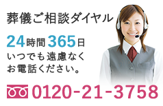 葬儀ご相談ダイヤル365日24時間いつでも遠慮なくお電話ください。